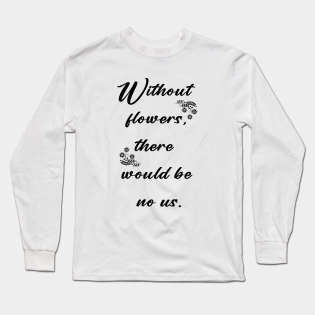 Without flowers there would be no us Long Sleeve T-Shirt by Horisondesignz